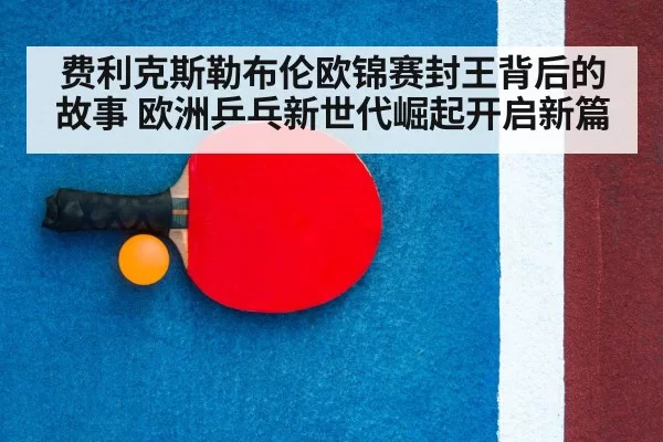 费利克斯勒布伦欧锦赛封王背后的故事 欧洲乒乓新世代崛起开启新篇