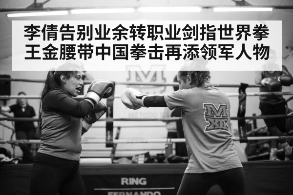 李倩告别业余转职业剑指世界拳王金腰带中国拳击再添领军人物