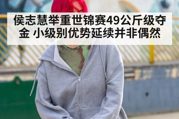 侯志慧举重世锦赛49公斤级夺金 小级别优势延续并非偶然